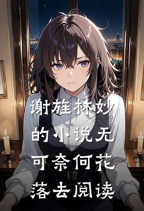 谢旌林妙的小说无可奈何花落去阅读