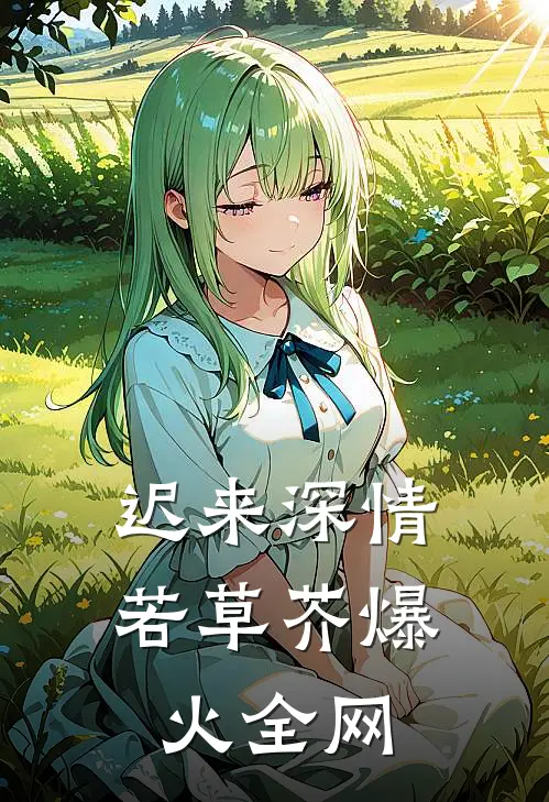 迟来深情若草芥爆火全网