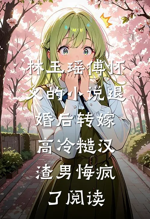 林玉瑶傅怀义的小说退婚后转嫁高冷糙汉，渣男悔疯了阅读