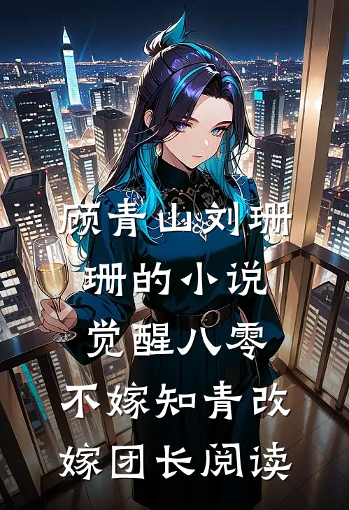 顾青山刘珊珊的小说觉醒八零，不嫁知青改嫁团长阅读