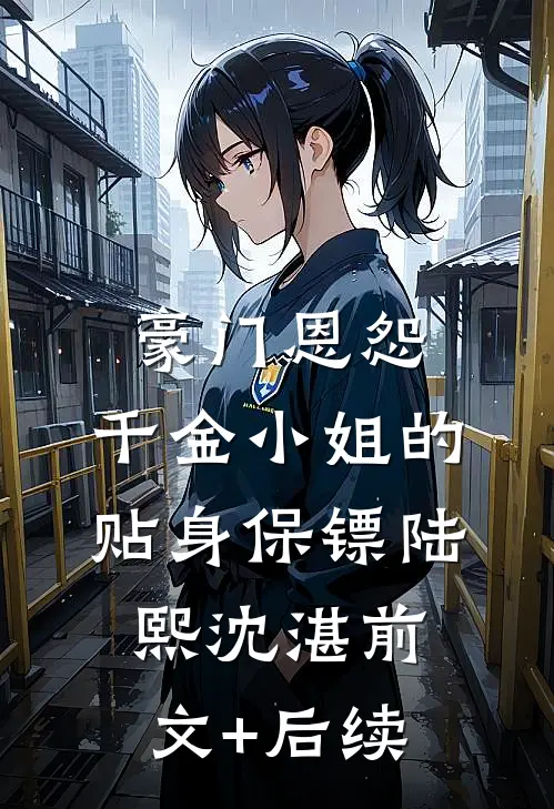 豪门恩怨：千金小姐的贴身保镖陆熙沈湛前文+后续