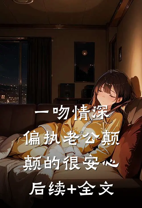 一吻情深，偏执老公颠颠的很安心后续+全文