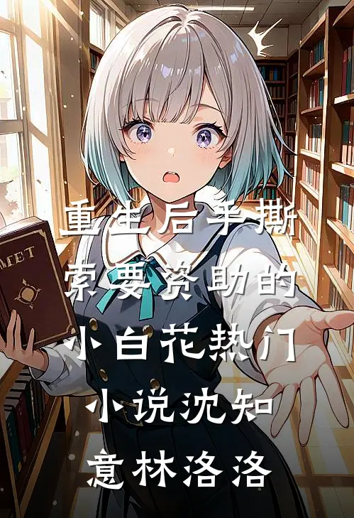重生后手撕索要资助的小白花热门小说沈知意林洛洛
