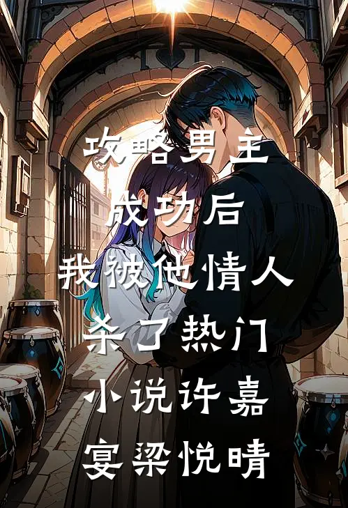 攻略男主成功后，我被他情人杀了热门小说许嘉宴梁悦晴