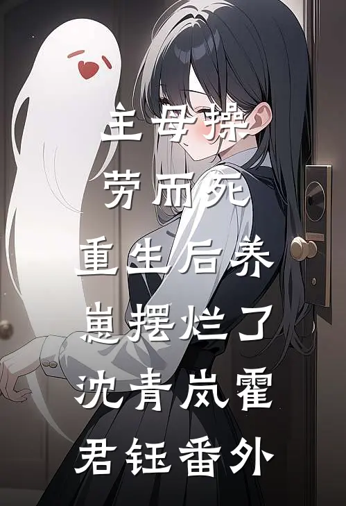 主母操劳而死，重生后养崽摆烂了沈青岚霍君钰番外