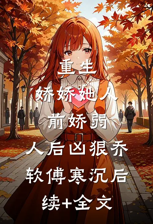 重生：娇娇她人前娇弱，人后凶狠乔软傅寒沉后续+全文