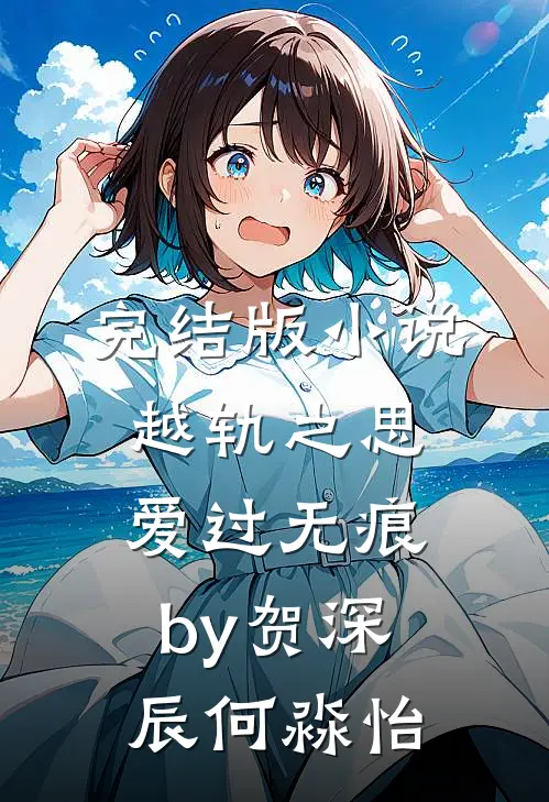 完结版小说越轨之思，爱过无痕by贺深辰何淼怡