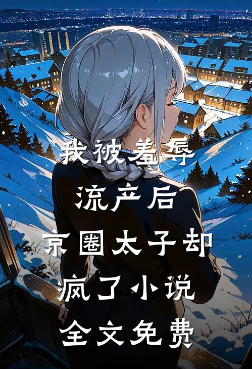 我被羞辱流产后，京圈太子却疯了小说全文免费