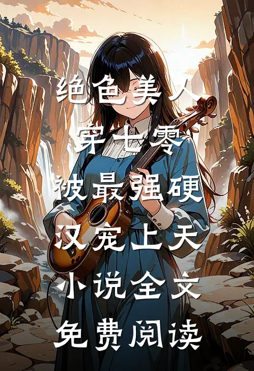 绝色美人穿七零，被最强硬汉宠上天小说全文免费阅读