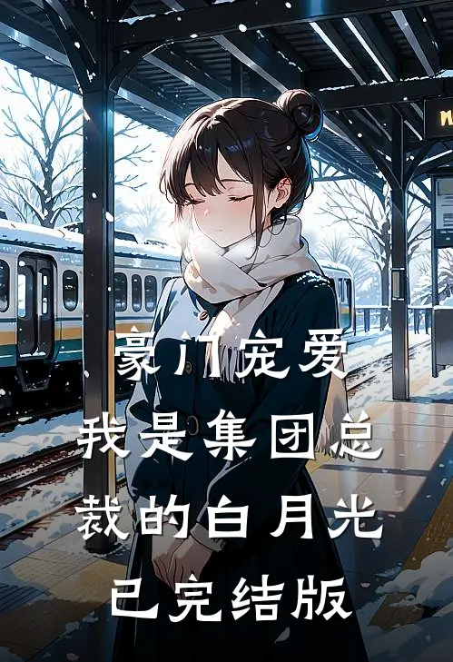 豪门宠爱：我是集团总裁的白月光已完结版