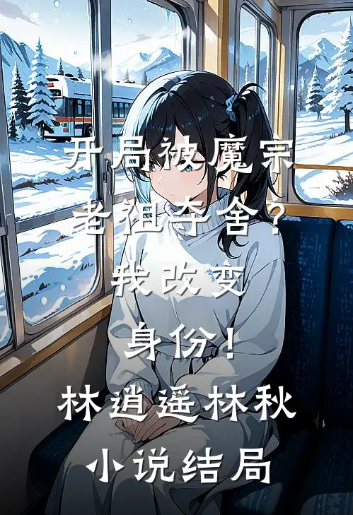 开局被魔宗老祖夺舍？我改变身份！林逍遥林秋小说结局