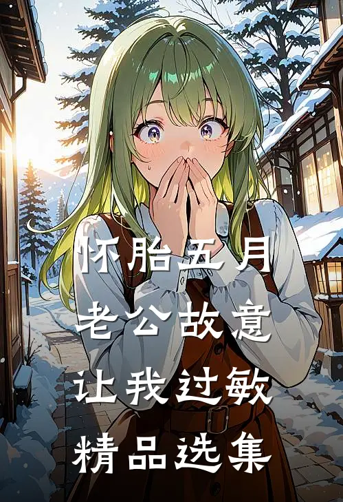 怀胎五月，老公故意让我过敏精品选集