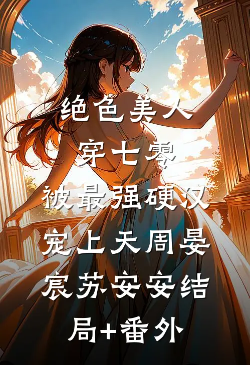 绝色美人穿七零，被最强硬汉宠上天周晏宸苏安安结局+番外