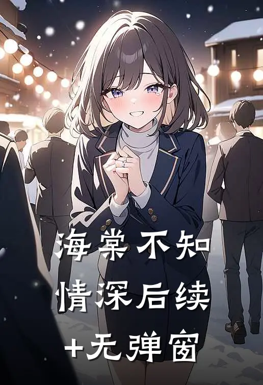 海棠不知情深后续+无弹窗