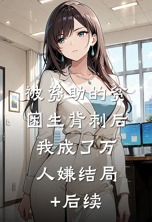 被资助的贫困生背刺后，我成了万人嫌结局+后续