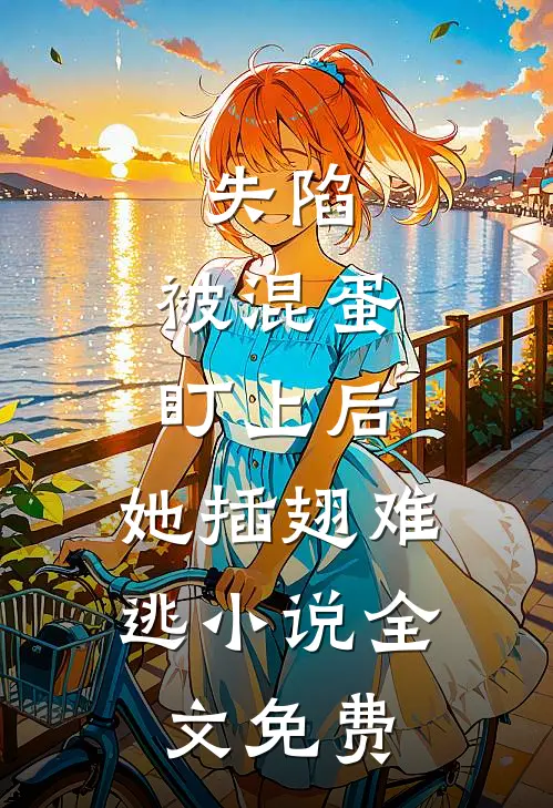 失陷：被混蛋盯上后，她插翅难逃小说全文免费