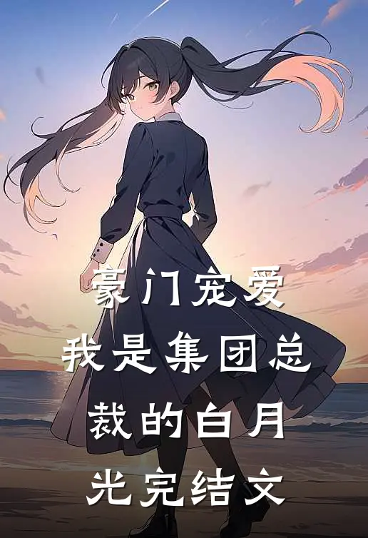 豪门宠爱：我是集团总裁的白月光完结文