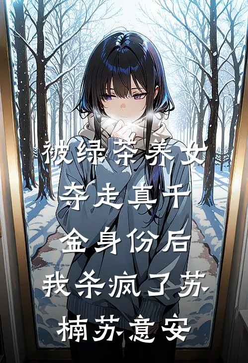 被绿茶养女夺走真千金身份后，我杀疯了苏楠苏意安