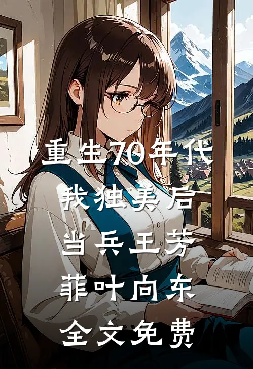 重生70年代，我独美后当兵王芳菲叶向东全文免费