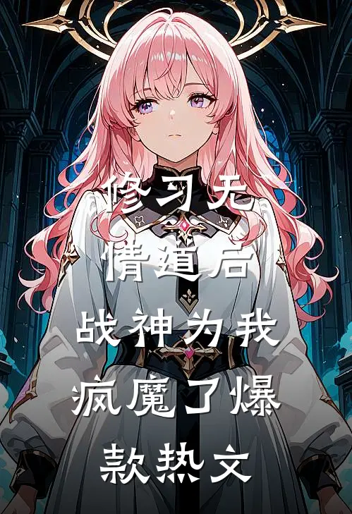 修习无情道后，战神为我疯魔了爆款热文