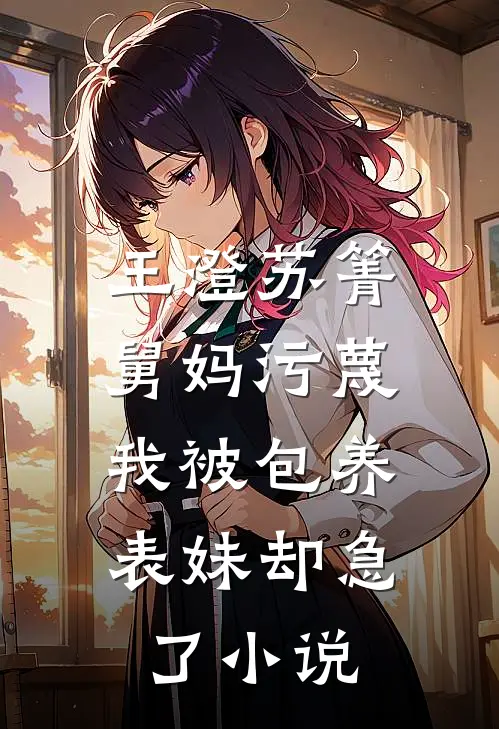 王澄苏箐舅妈污蔑我被包养，表妹却急了小说