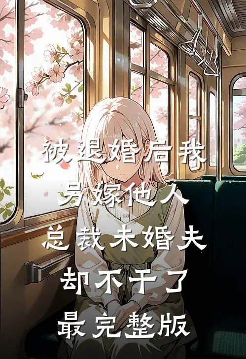被退婚后我另嫁他人，总裁未婚夫却不干了最完整版