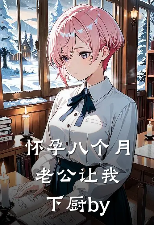 怀孕八个月，老公让我下厨by