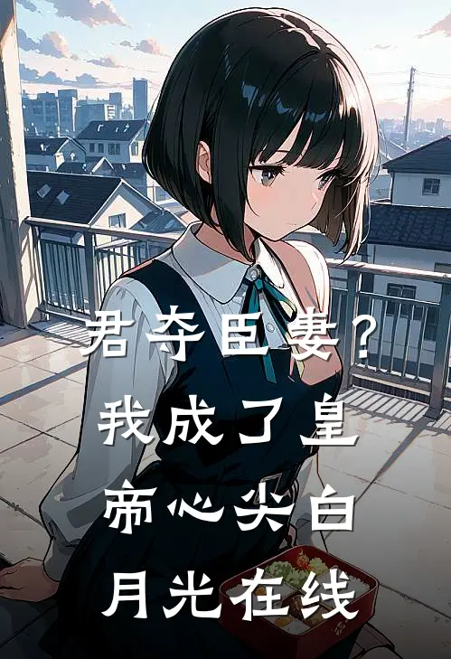 君夺臣妻？我成了皇帝心尖白月光在线