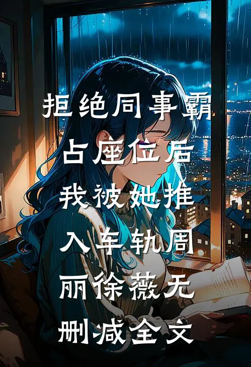 拒绝同事霸占座位后，我被她推入车轨周丽徐薇无删减全文