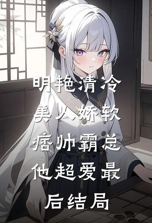 明艳清冷美人娇软，痞帅霸总他超爱最后结局