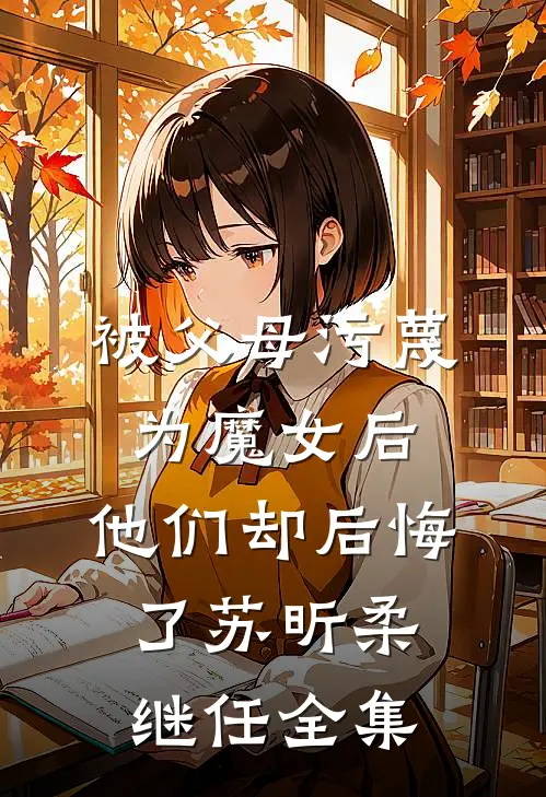 被父母污蔑为魔女后，他们却后悔了苏昕柔继任全集