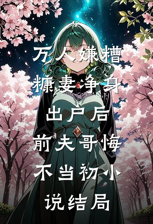 万人嫌糟糠妻净身出户后，前夫哥悔不当初小说结局
