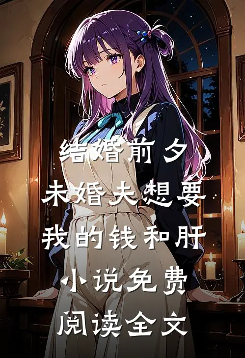 结婚前夕，未婚夫想要我的钱和肝小说免费阅读全文