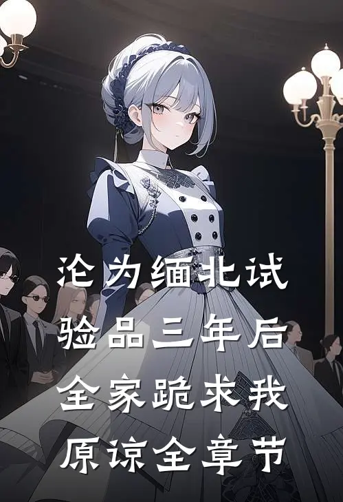 沦为缅北试验品三年后，全家跪求我原谅全章节