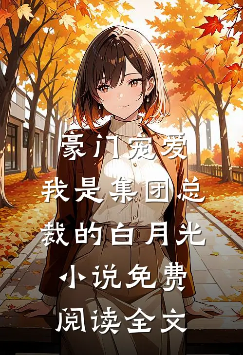 豪门宠爱：我是集团总裁的白月光小说免费阅读全文