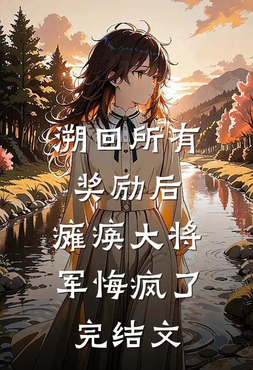 溯回所有奖励后，瘫痪大将军悔疯了完结文