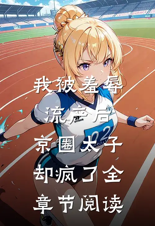 我被羞辱流产后，京圈太子却疯了全章节阅读