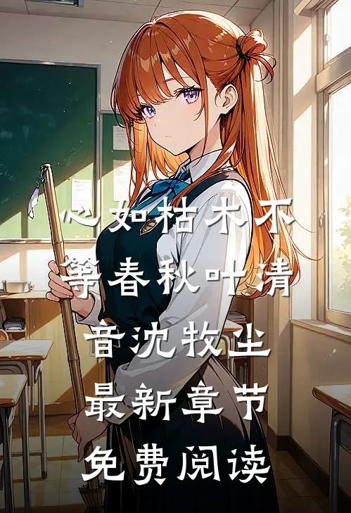 心如枯木不等春秋叶清音沈牧尘最新章节免费阅读