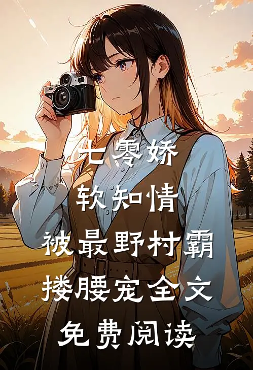 七零娇软知情，被最野村霸搂腰宠全文免费阅读