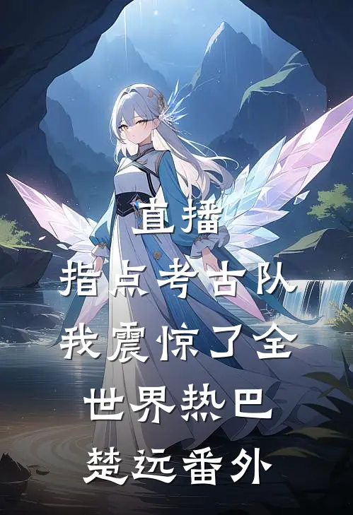 直播：指点考古队，我震惊了全世界热巴楚远番外