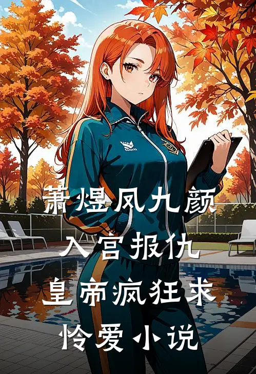 萧煜凤九颜入宫报仇，皇帝疯狂求怜爱小说