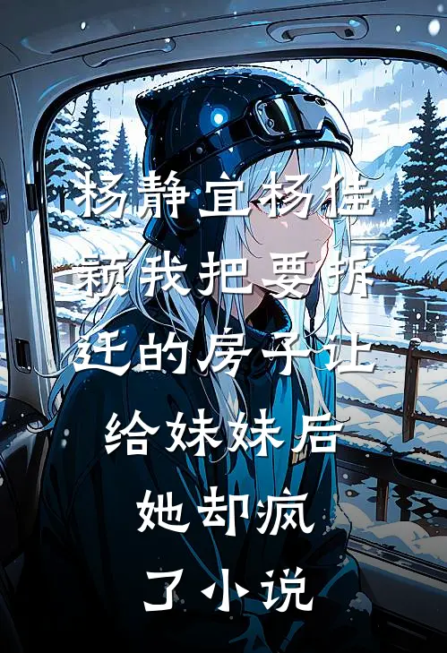 杨静宜杨佳颖我把要拆迁的房子让给妹妹后，她却疯了小说