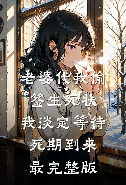 老婆代我偷签生死状，我淡定等待死期到来最完整版