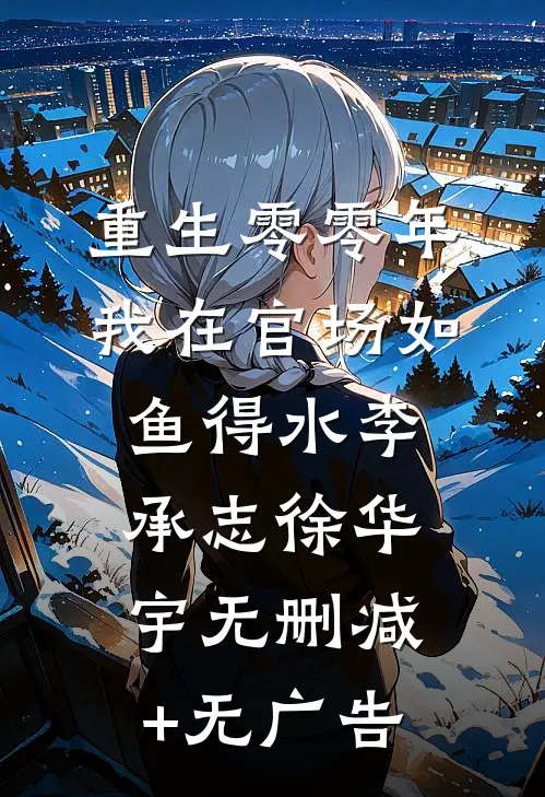 重生零零年：我在官场如鱼得水李承志徐华宇无删减+无广告