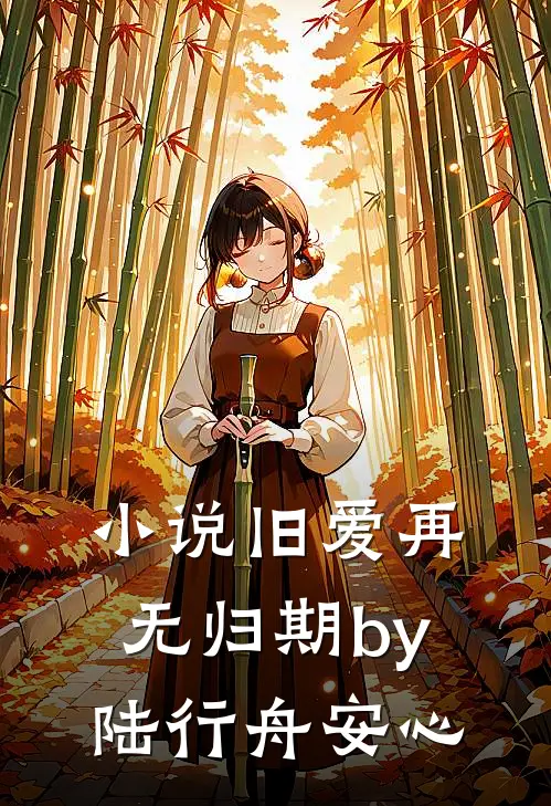 小说旧爱再无归期by陆行舟安心