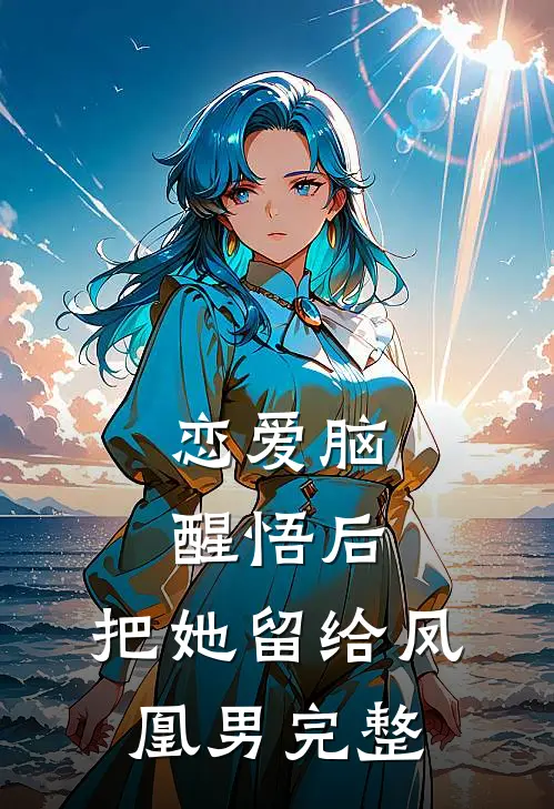 恋爱脑醒悟后，把她留给凤凰男完整