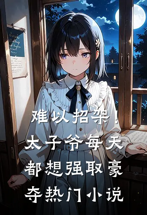 难以招架！太子爷每天都想强取豪夺热门小说