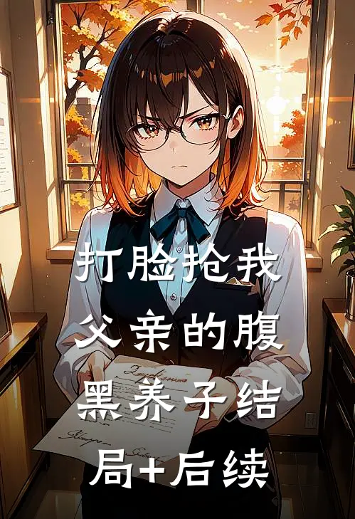 打脸抢我父亲的腹黑养子结局+后续