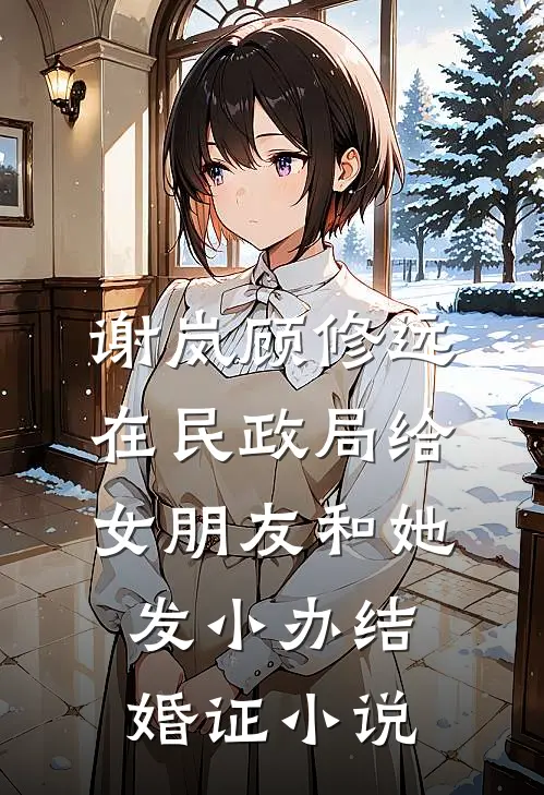 谢岚顾修远在民政局给女朋友和她发小办结婚证小说
