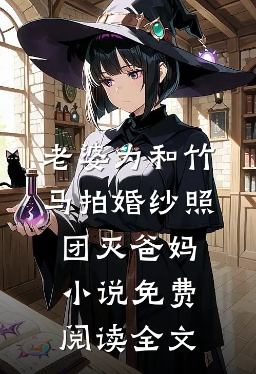 老婆为和竹马拍婚纱照，团灭爸妈小说免费阅读全文